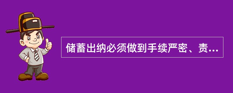 储蓄出纳必须做到手续严密、责任分明、及时准确，确保安全。