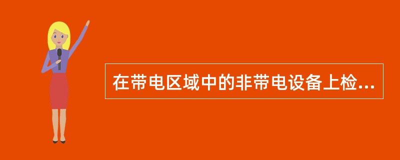 在带电区域中的非带电设备上检修是，工作人员正常活动范围与带电设备的安全距离应大于