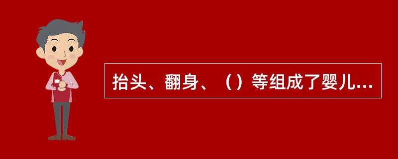 抬头、翻身、（）等组成了婴儿大动作技能训练的基本内容。