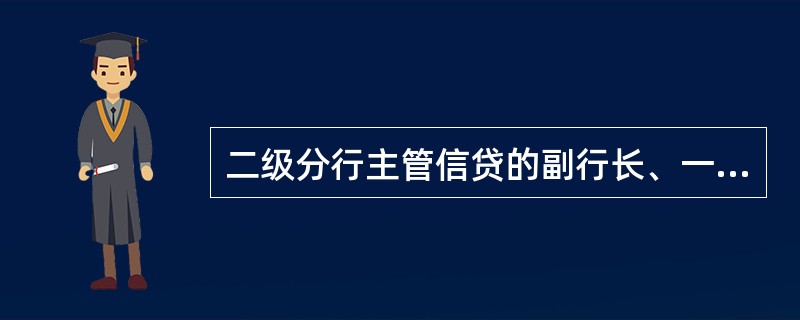 二级分行主管信贷的副行长、一级支行行长、主管信贷的副行长应每月至少（）