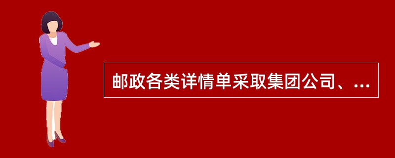 邮政各类详情单采取集团公司、省（自治区、直辖市）公司（专业局）、县邮政局、支局所