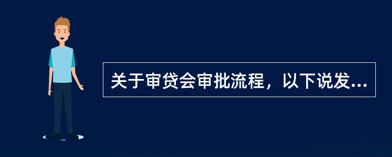 关于审贷会审批流程，以下说发是正确的有（）