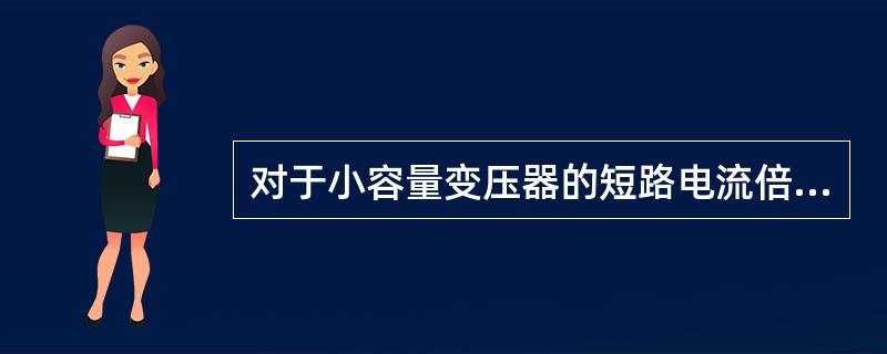 对于小容量变压器的短路电流倍数约等于（）倍；对于大容量变压器的短路电流倍数约等于