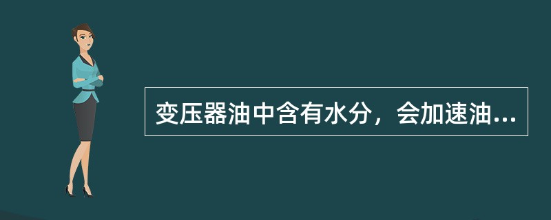 变压器油中含有水分，会加速油氧化过程。