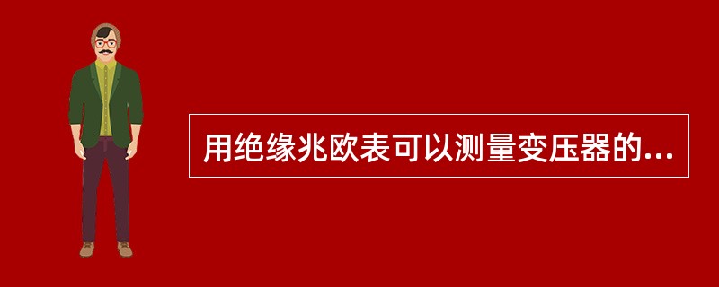 用绝缘兆欧表可以测量变压器的吸收比。