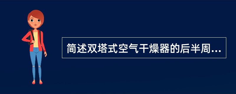 简述双塔式空气干燥器的后半周工作原理？