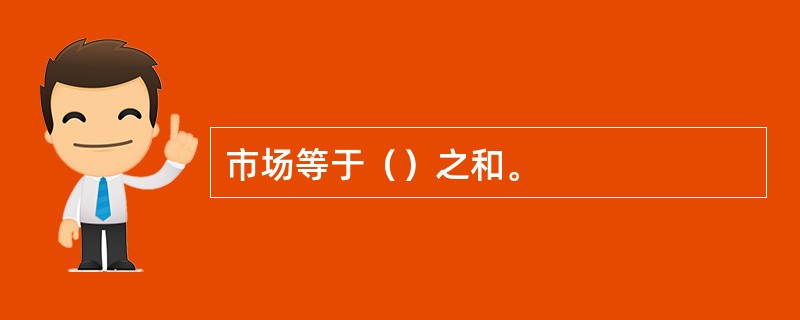 市场等于（）之和。