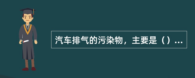 汽车排气的污染物，主要是（）、（）、（）、硫化物（主要是SO2）、碳烟及其他—些