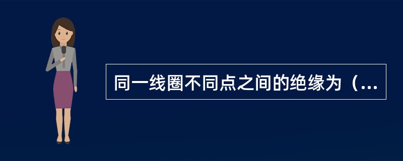 同一线圈不同点之间的绝缘为（）。