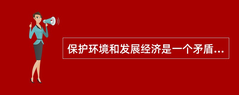 保护环境和发展经济是一个矛盾体，经济的快速增长都是以能源的快速消耗为代价的。