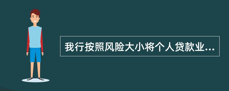 我行按照风险大小将个人贷款业务客户（包括已书面授权我行查询的借款人及其配偶、保证