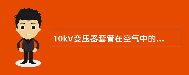 10kV变压器套管在空气中的相间及对地距离应不小于110mm。