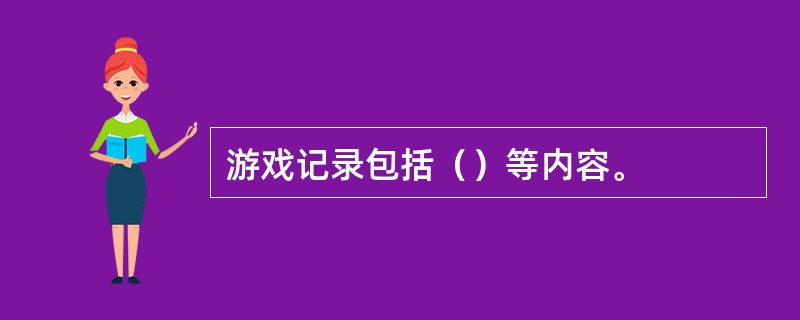 游戏记录包括（）等内容。