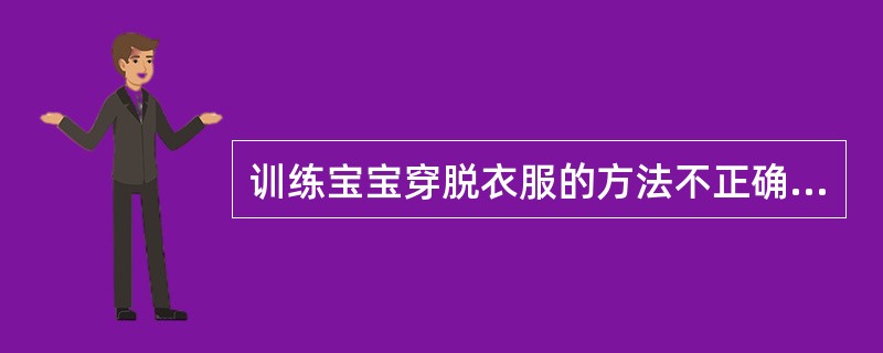 训练宝宝穿脱衣服的方法不正确的是（）。