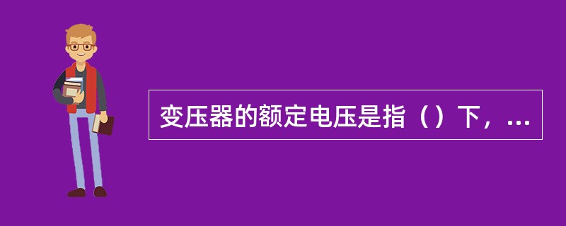 变压器的额定电压是指（）下，端电压的保证值。