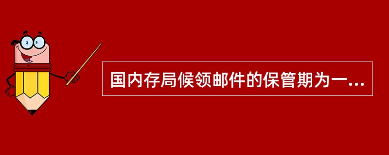 国内存局候领邮件的保管期为一个月，逾期不领作为（）处理。