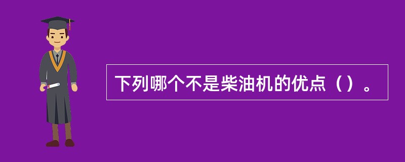 下列哪个不是柴油机的优点（）。