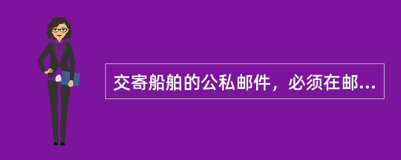 交寄船舶的公私邮件，必须在邮件封面上写明船舶隶属单位的（）和单位名称。