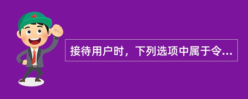 接待用户时，下列选项中属于令用户反感的姿态有（）。