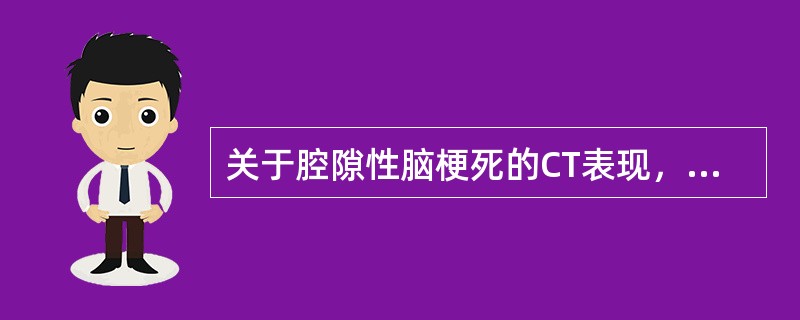 关于腔隙性脑梗死的CT表现，下列错误的是（）。