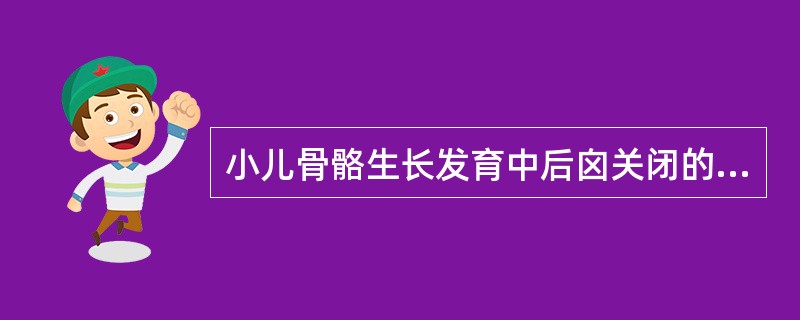 小儿骨骼生长发育中后囟关闭的年龄通常为（）