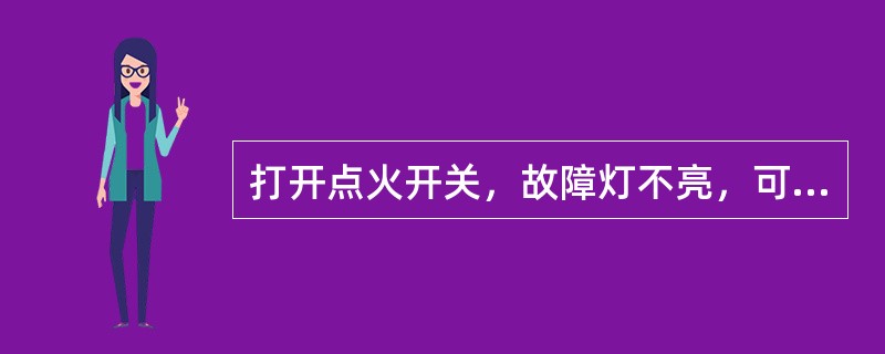 打开点火开关，故障灯不亮，可能的故障原因是（）