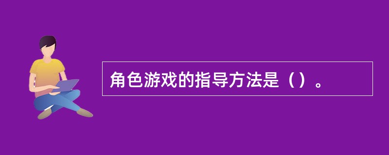 角色游戏的指导方法是（）。