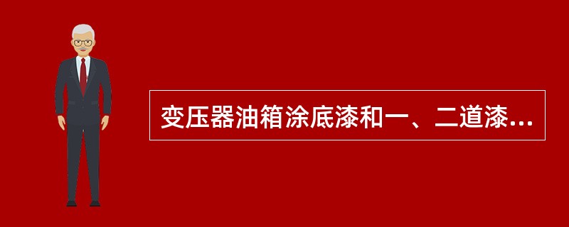 变压器油箱涂底漆和一、二道漆有哪些要求？