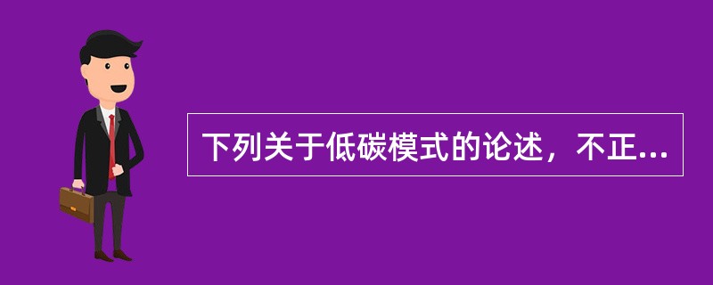 下列关于低碳模式的论述，不正确的是（）。