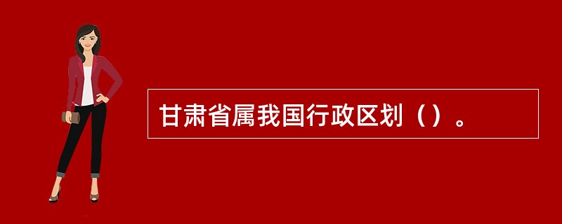 甘肃省属我国行政区划（）。