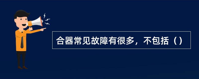 合器常见故障有很多，不包括（）