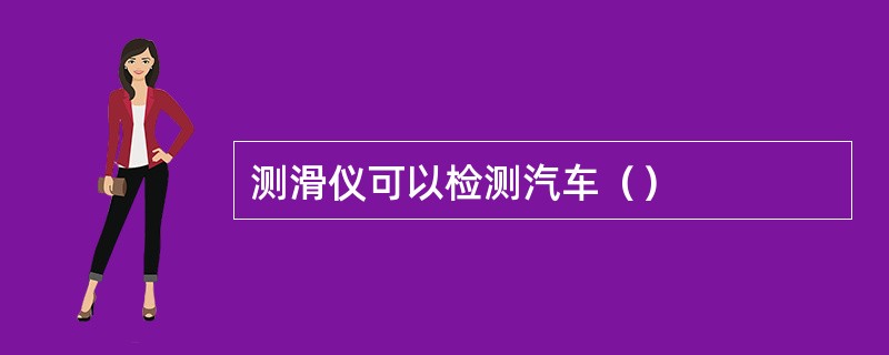 测滑仪可以检测汽车（）