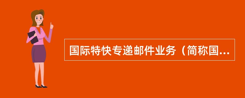 国际特快专递邮件业务（简称国际EMS业务）包括（）。