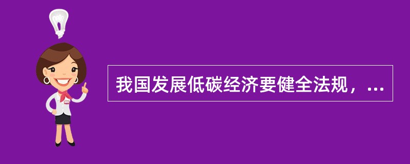 我国发展低碳经济要健全法规，把发展低碳经济纳入法制化轨道