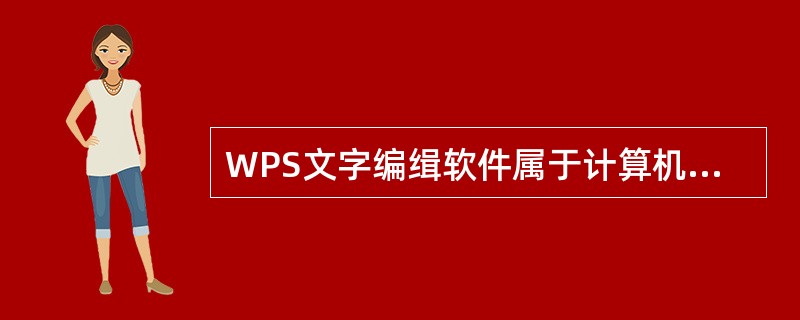 WPS文字编缉软件属于计算机系统软件。