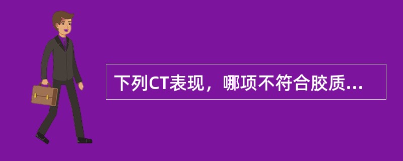 下列CT表现，哪项不符合胶质瘤的特征（）。