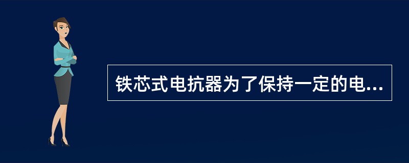 铁芯式电抗器为了保持一定的电抗值，使电抗器取得直线伏安特性曲线，需要在铁芯柱上布