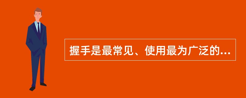 握手是最常见、使用最为广泛的见面礼节，它贯穿于人们交往应酬的各个环节。