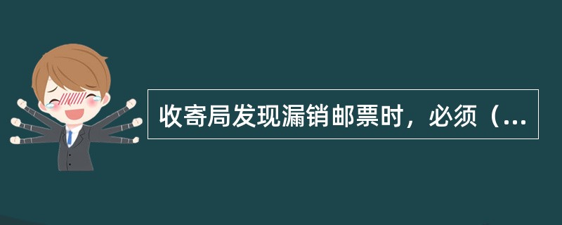 收寄局发现漏销邮票时，必须（）。