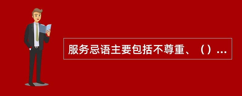 服务忌语主要包括不尊重、（）等几种类型。