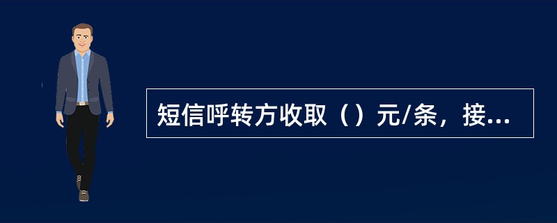 短信呼转方收取（）元/条，接收方（），发送方收取（）。