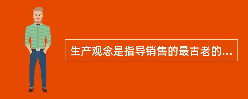 生产观念是指导销售的最古老的观念。它有两种典型的情况，即：供大应求和成本太高。