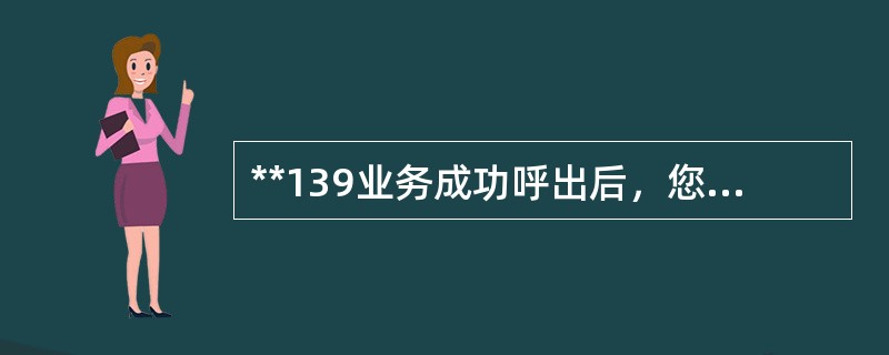 **139业务成功呼出后，您的手机屏幕上将显示“（）”，请挂机等候系统回拨（大约