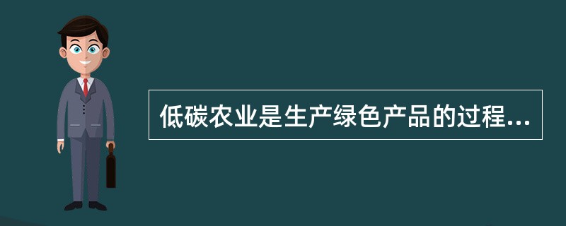 低碳农业是生产绿色产品的过程，既要收获优质产品，又要保护生态环境，实现生产生态双