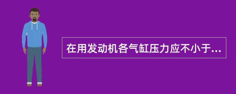 在用发动机各气缸压力应不小于原设计值的（）。