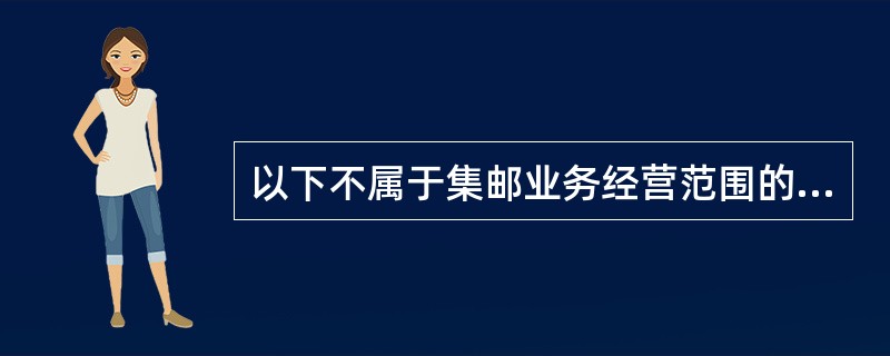 以下不属于集邮业务经营范围的业务是（）。