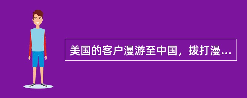 美国的客户漫游至中国，拨打漫游至上海的美国客户，拨号方式为（），如何收费（）。