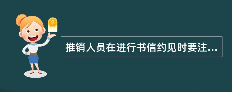 推销人员在进行书信约见时要注意：文辞恳切、简单明了、文笔华丽、投其所好。