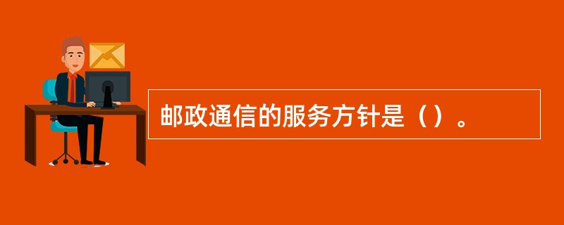 邮政通信的服务方针是（）。