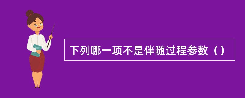 下列哪一项不是伴随过程参数（）